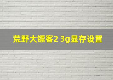 荒野大镖客2 3g显存设置